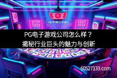 PG电子游戏公司怎么样？揭秘行业巨头的魅力与创新