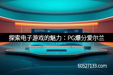 探索电子游戏的魅力：PG爆分爱尔兰